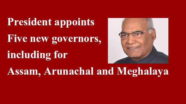 असम,अरुणाचल प्रदेश, औए मेघालय समेत पांच राज्यों में नए राज्यपाल की नियुक्ति