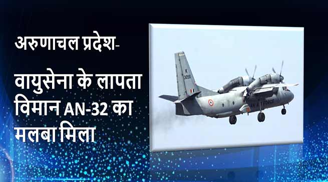 अरुणाचल प्रदेश: वायुसेना के लापता विमान AN-32 का मलबा मिला