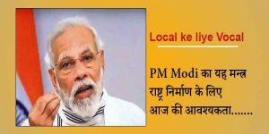 Local ke liye Vocal : PM Modi का यह मन्त्र राष्ट्र निर्माण के लिए आज की आवश्यकता.......