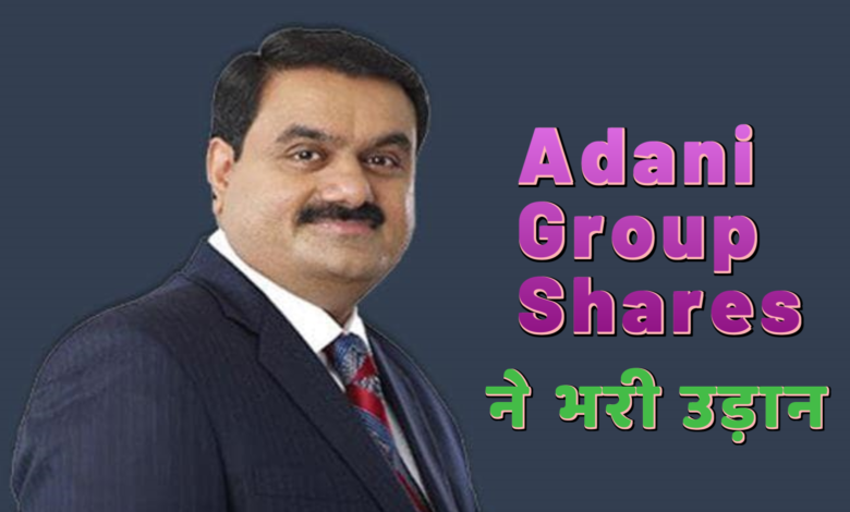 Adani Group Shares ने भरी उड़ान, Hindenburg की रिपोर्ट अब हो रही है बेअसर