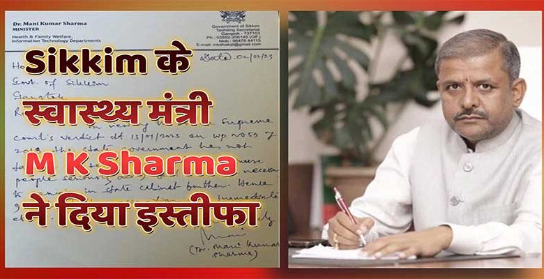 Sikkim के स्वास्थ्य मंत्री M K Sharma ने दिया इस्तीफा