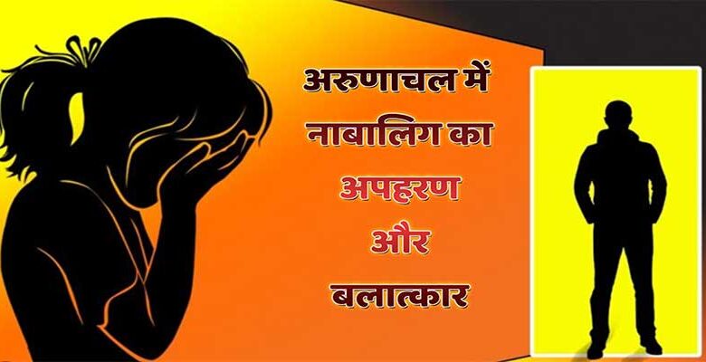 अरुणाचल प्रदेश के पश्चिम सियांग में एक नाबालिग के अपहरण और बलात्कार, एक आरोप गिरफ्तार