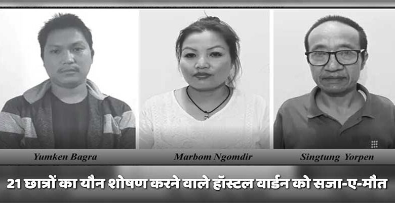 अरुणाचल : 21छात्रों का यौन शोषण करने वाले हॉस्टल वार्डन को सजा-ए-मौत, दो को 20 साल की सजा