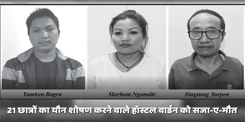 अरुणाचल : 21छात्रों का यौन शोषण करने वाले हॉस्टल वार्डन को सजा-ए-मौत, दो को 20 साल की सजा