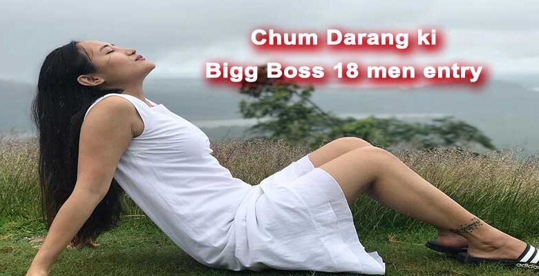 अरुणाचल प्रदेश की हसीना, चूम दरंग की Bigg Boss 18 में एंट्री